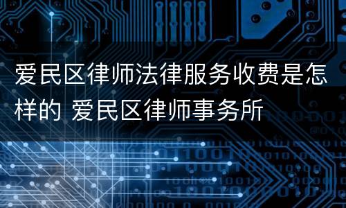 爱民区律师法律服务收费是怎样的 爱民区律师事务所