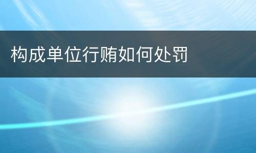 构成单位行贿如何处罚
