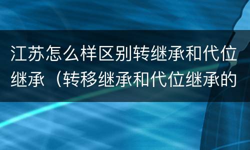 江苏怎么样区别转继承和代位继承（转移继承和代位继承的区别）