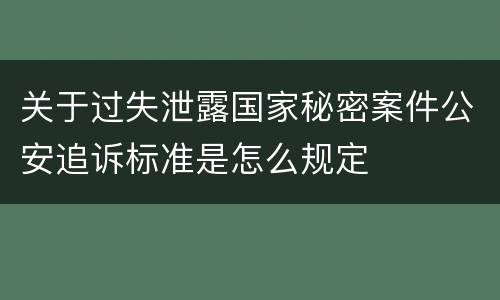 关于过失泄露国家秘密案件公安追诉标准是怎么规定