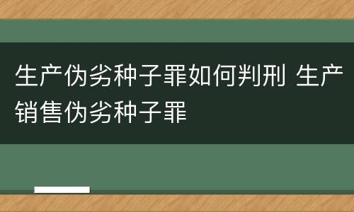 生产伪劣种子罪如何判刑 生产销售伪劣种子罪
