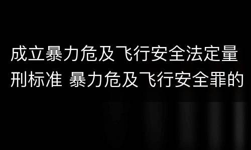 成立暴力危及飞行安全法定量刑标准 暴力危及飞行安全罪的客体