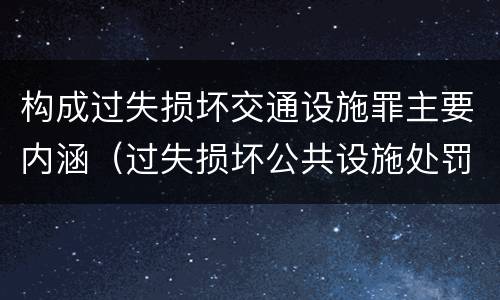 构成过失损坏交通设施罪主要内涵（过失损坏公共设施处罚）