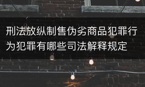 刑法放纵制售伪劣商品犯罪行为犯罪有哪些司法解释规定