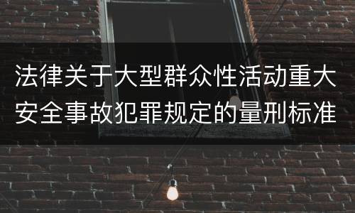法律关于大型群众性活动重大安全事故犯罪规定的量刑标准是怎样的