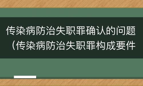 传染病防治失职罪确认的问题（传染病防治失职罪构成要件）