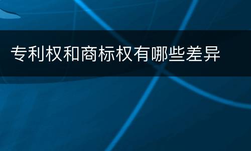 专利权和商标权有哪些差异