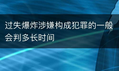 过失爆炸涉嫌构成犯罪的一般会判多长时间
