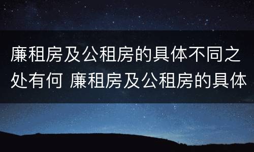 廉租房及公租房的具体不同之处有何 廉租房及公租房的具体不同之处有何特点