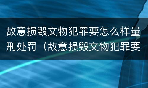 故意损毁文物犯罪要怎么样量刑处罚（故意损毁文物犯罪要怎么样量刑处罚多少）
