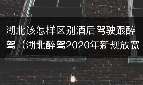 湖北该怎样区别酒后驾驶跟醉驾（湖北醉驾2020年新规放宽）