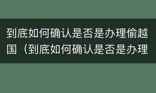 到底如何确认是否是办理偷越国（到底如何确认是否是办理偷越国境的手续）