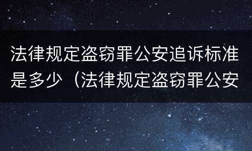 法律规定盗窃罪公安追诉标准是多少（法律规定盗窃罪公安追诉标准是多少年）