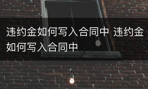 违约金如何写入合同中 违约金如何写入合同中