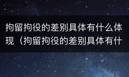 拘留拘役的差别具体有什么体现（拘留拘役的差别具体有什么体现呢）