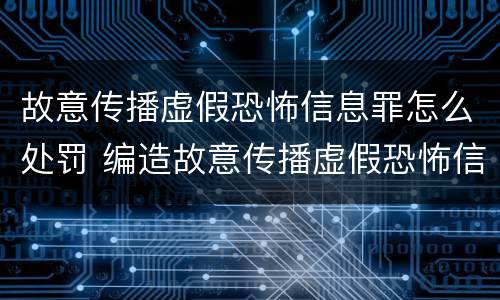 故意传播虚假恐怖信息罪怎么处罚 编造故意传播虚假恐怖信息罪最高可判刑