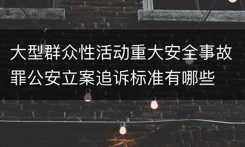 大型群众性活动重大安全事故罪公安立案追诉标准有哪些
