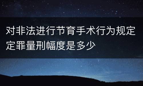 对非法进行节育手术行为规定定罪量刑幅度是多少