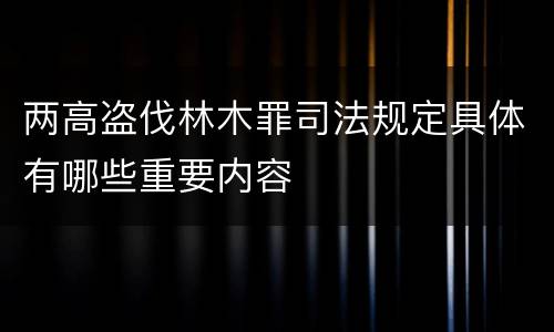 两高盗伐林木罪司法规定具体有哪些重要内容