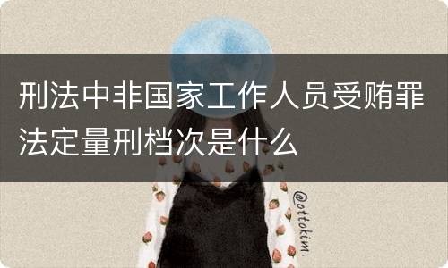 刑法中非国家工作人员受贿罪法定量刑档次是什么