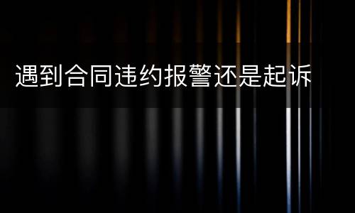 遇到合同违约报警还是起诉