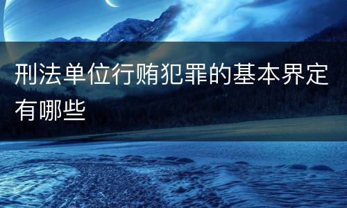 刑法单位行贿犯罪的基本界定有哪些