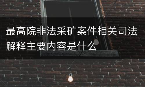 最高院非法采矿案件相关司法解释主要内容是什么