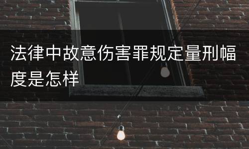 法律中故意伤害罪规定量刑幅度是怎样
