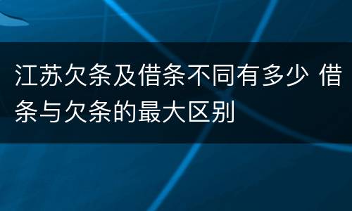 江苏欠条及借条不同有多少 借条与欠条的最大区别