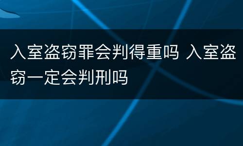 入室盗窃罪会判得重吗 入室盗窃一定会判刑吗