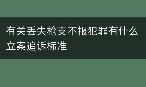 有关丢失枪支不报犯罪有什么立案追诉标准