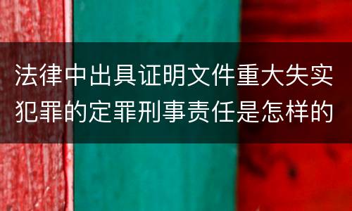 法律中出具证明文件重大失实犯罪的定罪刑事责任是怎样的