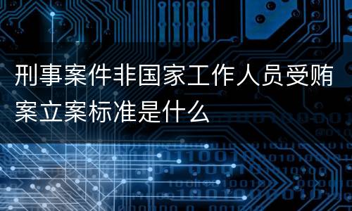 刑事案件非国家工作人员受贿案立案标准是什么