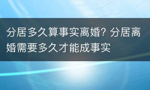 分居多久算事实离婚? 分居离婚需要多久才能成事实