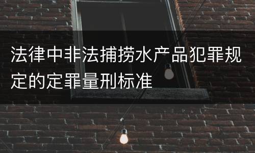 法律中非法捕捞水产品犯罪规定的定罪量刑标准