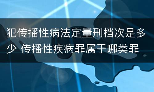犯传播性病法定量刑档次是多少 传播性疾病罪属于哪类罪