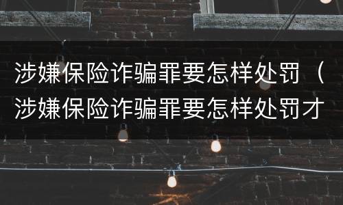 涉嫌保险诈骗罪要怎样处罚（涉嫌保险诈骗罪要怎样处罚才正确）