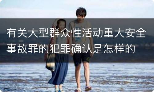 有关大型群众性活动重大安全事故罪的犯罪确认是怎样的