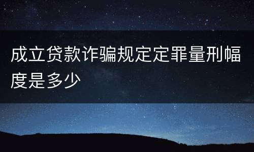成立贷款诈骗规定定罪量刑幅度是多少