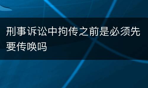 刑事诉讼中拘传之前是必须先要传唤吗