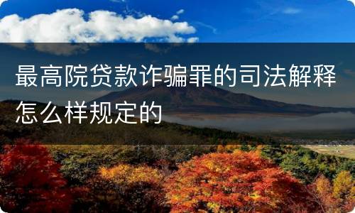 最高院贷款诈骗罪的司法解释怎么样规定的