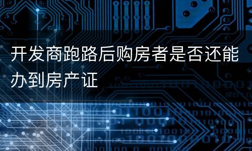 开发商跑路后购房者是否还能办到房产证