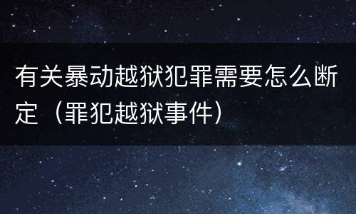 有关暴动越狱犯罪需要怎么断定（罪犯越狱事件）