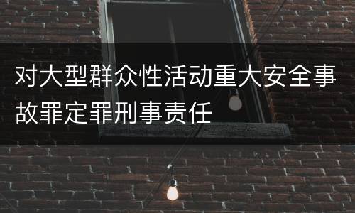 对大型群众性活动重大安全事故罪定罪刑事责任