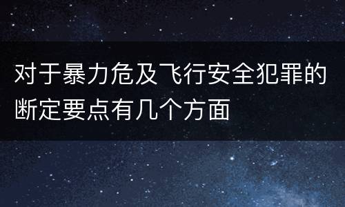 对于暴力危及飞行安全犯罪的断定要点有几个方面
