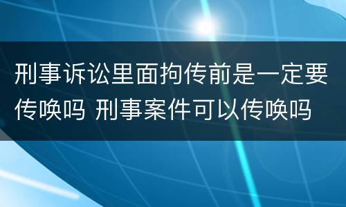 刑事诉讼里面拘传前是一定要传唤吗 刑事案件可以传唤吗