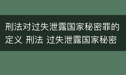 刑法对过失泄露国家秘密罪的定义 刑法 过失泄露国家秘密罪