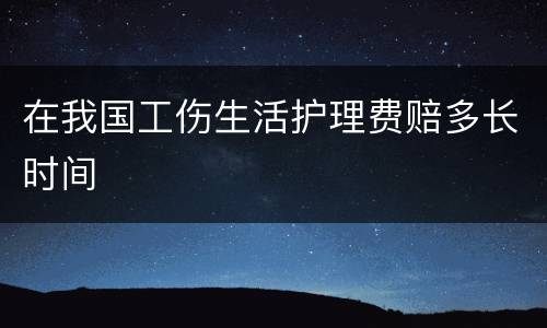 在我国工伤生活护理费赔多长时间