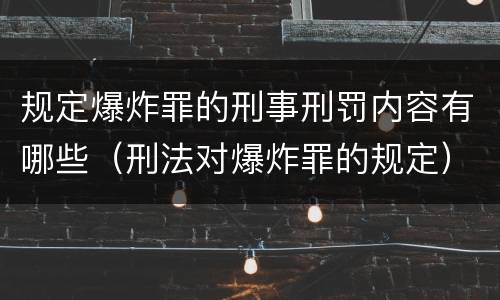 规定爆炸罪的刑事刑罚内容有哪些（刑法对爆炸罪的规定）