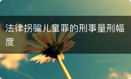 法律拐骗儿童罪的刑事量刑幅度